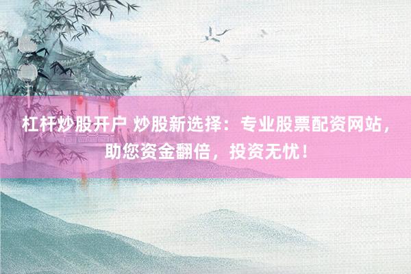 杠杆炒股开户 炒股新选择：专业股票配资网站，助您资金翻倍，投资无忧！