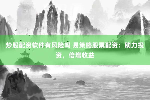 炒股配资软件有风险吗 易策略股票配资：助力投资，倍增收益
