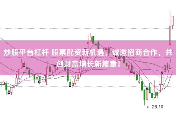 炒股平台杠杆 股票配资新机遇，诚邀招商合作，共创财富增长新篇章！