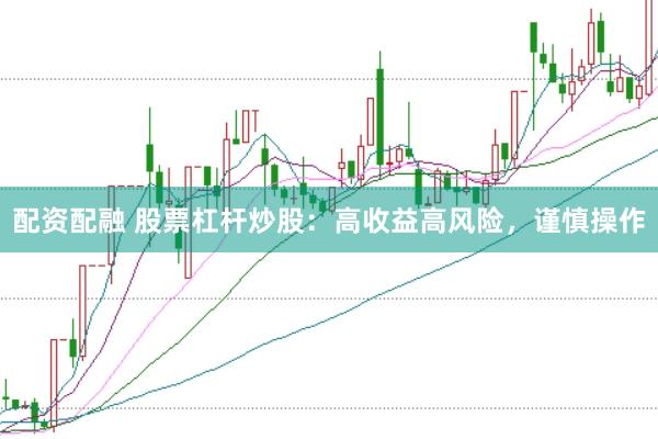 配资配融 股票杠杆炒股：高收益高风险，谨慎操作