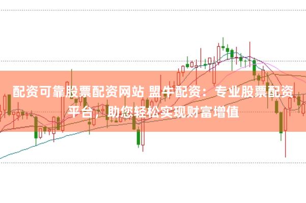 配资可靠股票配资网站 盟牛配资：专业股票配资平台，助您轻松实现财富增值