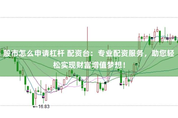 股市怎么申请杠杆 配资台：专业配资服务，助您轻松实现财富增值梦想！