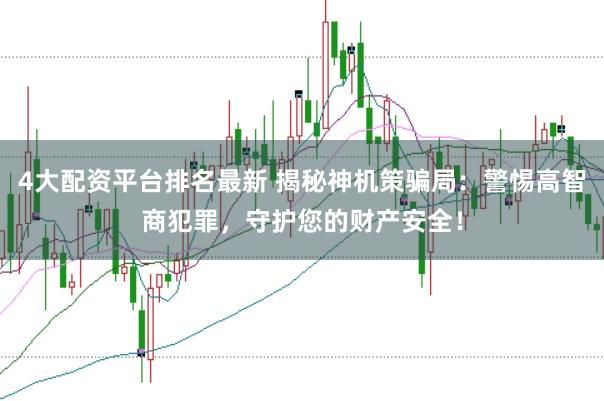 4大配资平台排名最新 揭秘神机策骗局：警惕高智商犯罪，守护您的财产安全！
