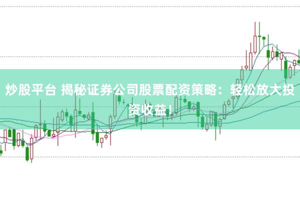 炒股平台 揭秘证券公司股票配资策略：轻松放大投资收益！