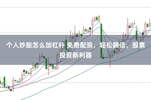 个人炒股怎么加杠杆 免费配资，轻松翻倍，股票投资新利器