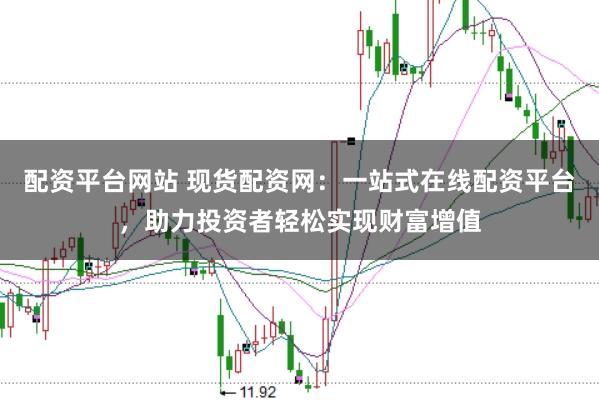 配资平台网站 现货配资网：一站式在线配资平台，助力投资者轻松实现财富增值