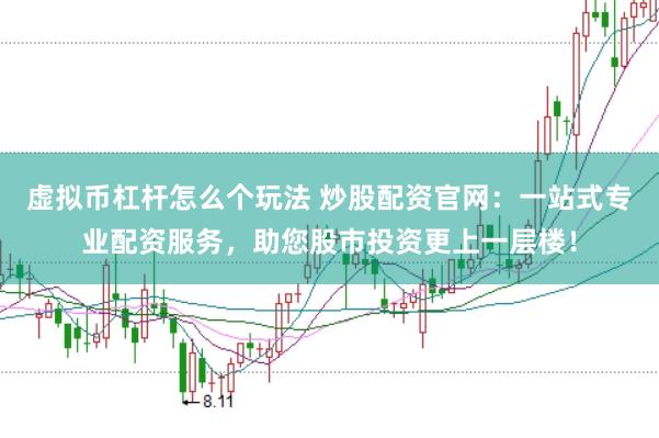 虚拟币杠杆怎么个玩法 炒股配资官网：一站式专业配资服务，助您股市投资更上一层楼！