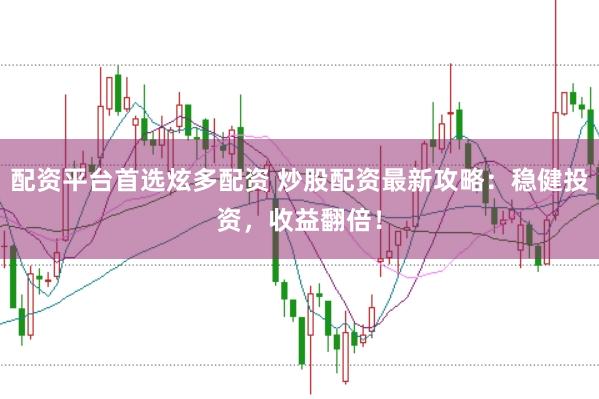 配资平台首选炫多配资 炒股配资最新攻略：稳健投资，收益翻倍！