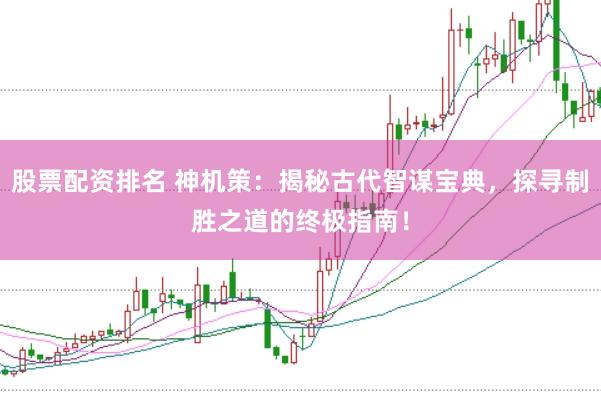 股票配资排名 神机策：揭秘古代智谋宝典，探寻制胜之道的终极指南！