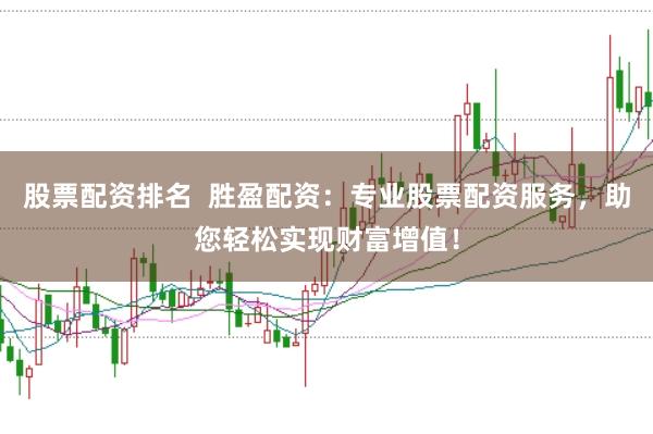 股票配资排名  胜盈配资：专业股票配资服务，助您轻松实现财富增值！