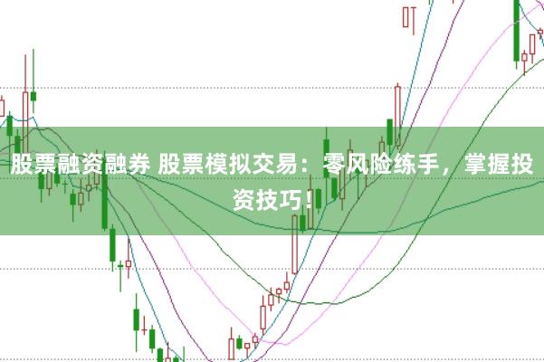股票融资融券 股票模拟交易：零风险练手，掌握投资技巧！