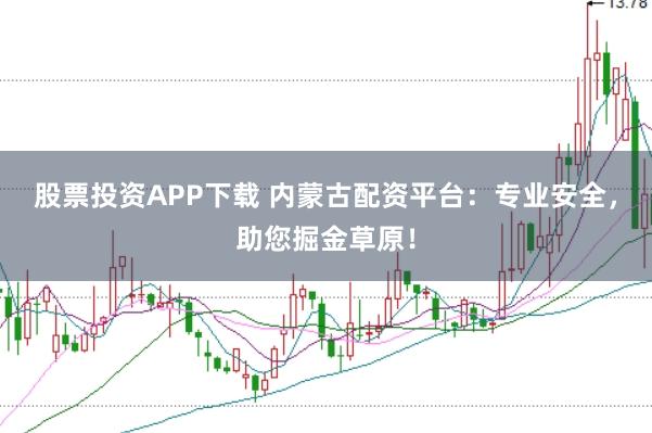 股票投资APP下载 内蒙古配资平台：专业安全，助您掘金草原！