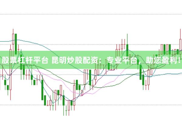 股票杠杆平台 昆明炒股配资：专业平台，助您盈利！