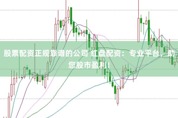 股票配资正规靠谱的公司 红盘配资：专业平台，助您股市盈利！