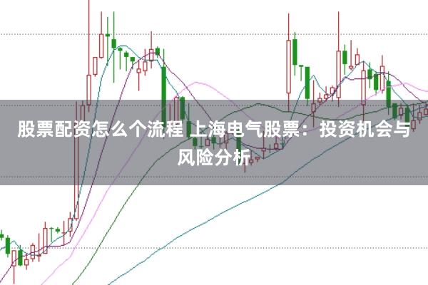 股票配资怎么个流程 上海电气股票：投资机会与风险分析
