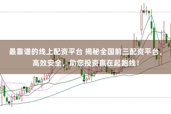 最靠谱的线上配资平台 揭秘全国前三配资平台，高效安全，助您投资赢在起跑线！