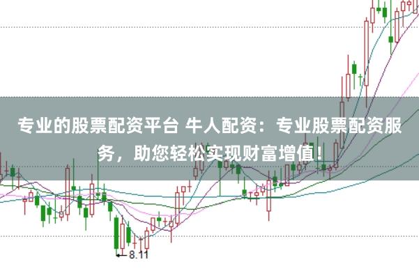 专业的股票配资平台 牛人配资：专业股票配资服务，助您轻松实现财富增值！
