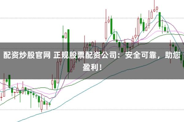 配资炒股官网 正规股票配资公司：安全可靠，助您盈利！