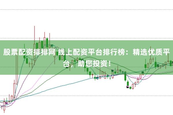 股票配资排排网 线上配资平台排行榜：精选优质平台，助您投资！