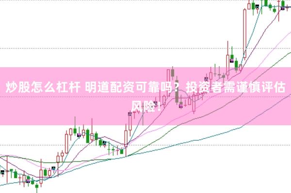 炒股怎么杠杆 明道配资可靠吗？投资者需谨慎评估风险！