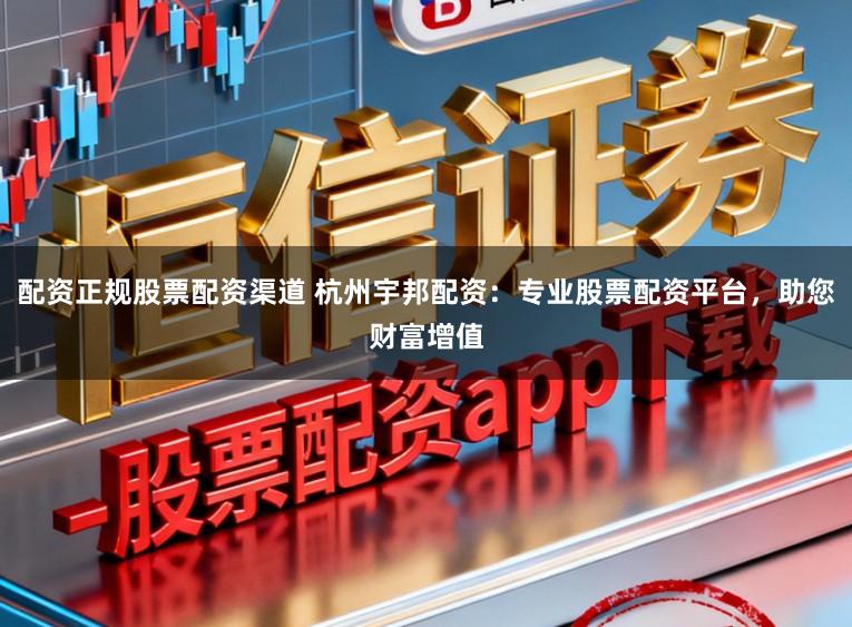 配资正规股票配资渠道 杭州宇邦配资：专业股票配资平台，助您财富增值