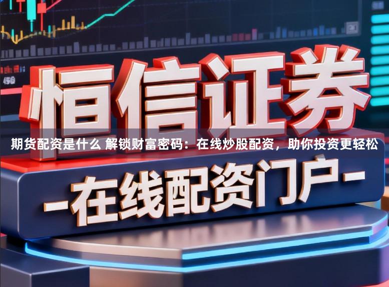 期货配资是什么 解锁财富密码：在线炒股配资，助你投资更轻松