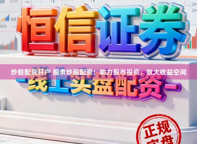 炒股配资开户 股票炒股配资：助力股市投资，放大收益空间