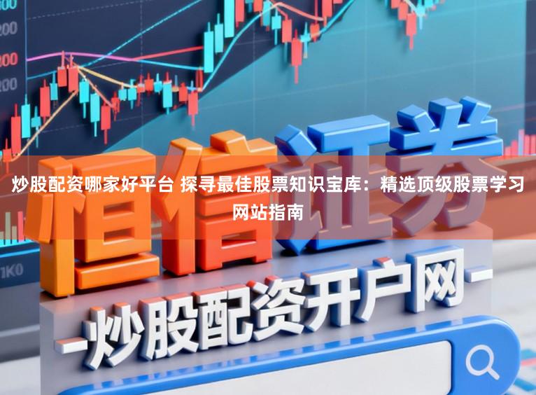 炒股配资哪家好平台 探寻最佳股票知识宝库：精选顶级股票学习网站指南