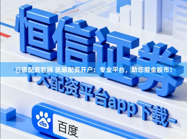 白银配资官网 抚顺配资开户：专业平台，助您掘金股市！