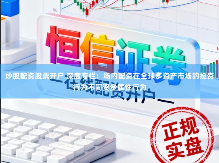 炒股配资股票开户 深度专栏：场内配资在全球多资产市场的投资行为不同资金属性行为