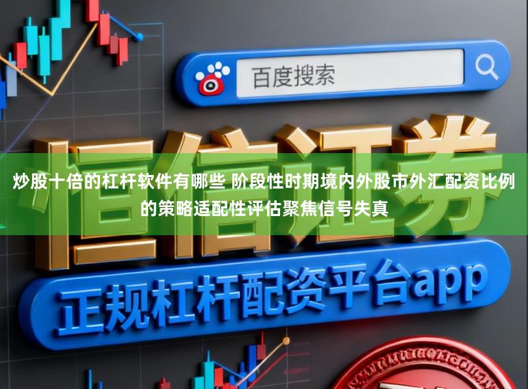 炒股十倍的杠杆软件有哪些 阶段性时期境内外股市外汇配资比例的策略适配性评估聚焦信号失真