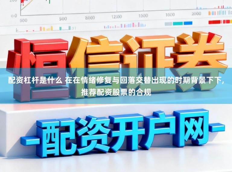 配资杠杆是什么 在在情绪修复与回落交替出现的时期背景下下,推荐配资股票的合规
