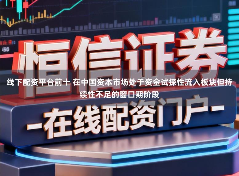 线下配资平台前十 在中国资本市场处于资金试探性流入板块但持续性不足的窗口期阶段