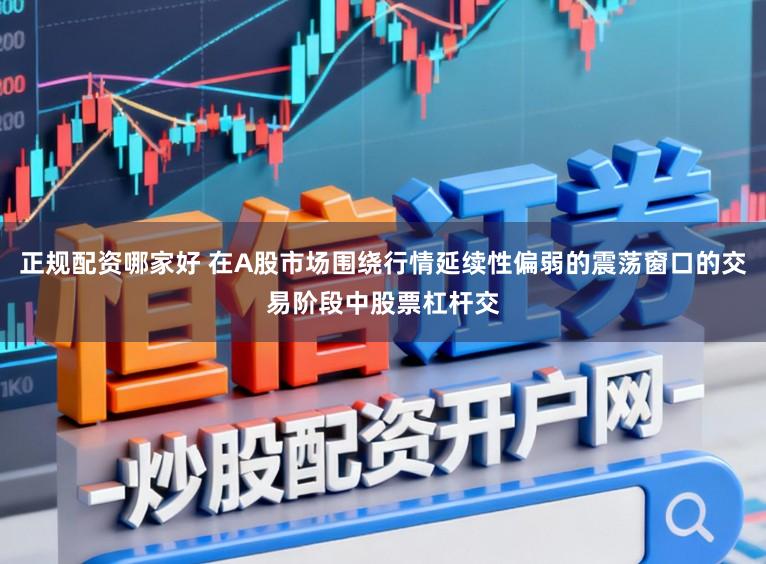 正规配资哪家好 在A股市场围绕行情延续性偏弱的震荡窗口的交易阶段中股票杠杆交