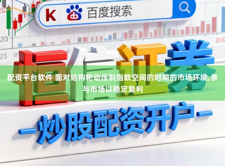 配资平台软件 面对结构轮动压制指数空间的时期的市场环境,参与市场以稳定复利