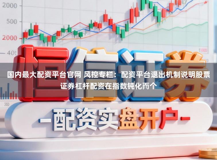 国内最大配资平台官网 风控专栏：配资平台退出机制说明股票证券杠杆配资在指数钝化而个