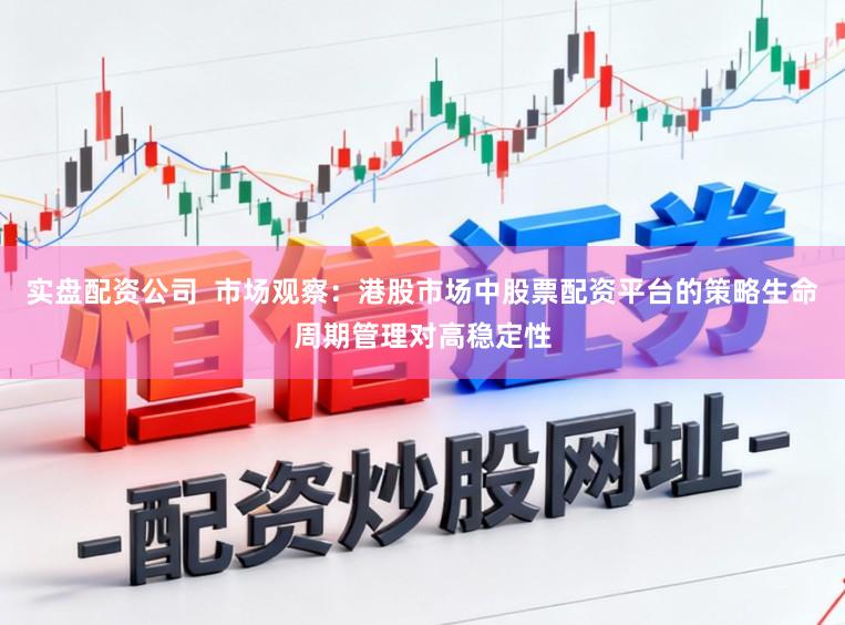 实盘配资公司  市场观察：港股市场中股票配资平台的策略生命周期管理对高稳定性
