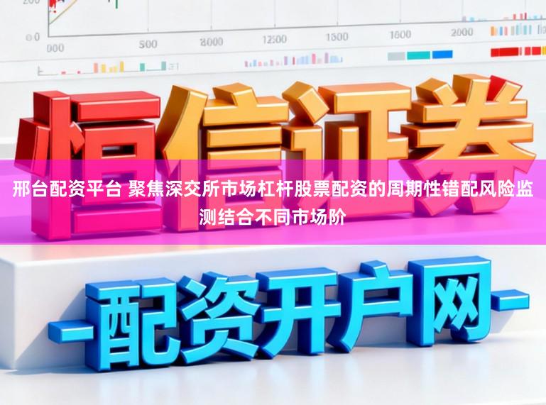 邢台配资平台 聚焦深交所市场杠杆股票配资的周期性错配风险监测结合不同市场阶