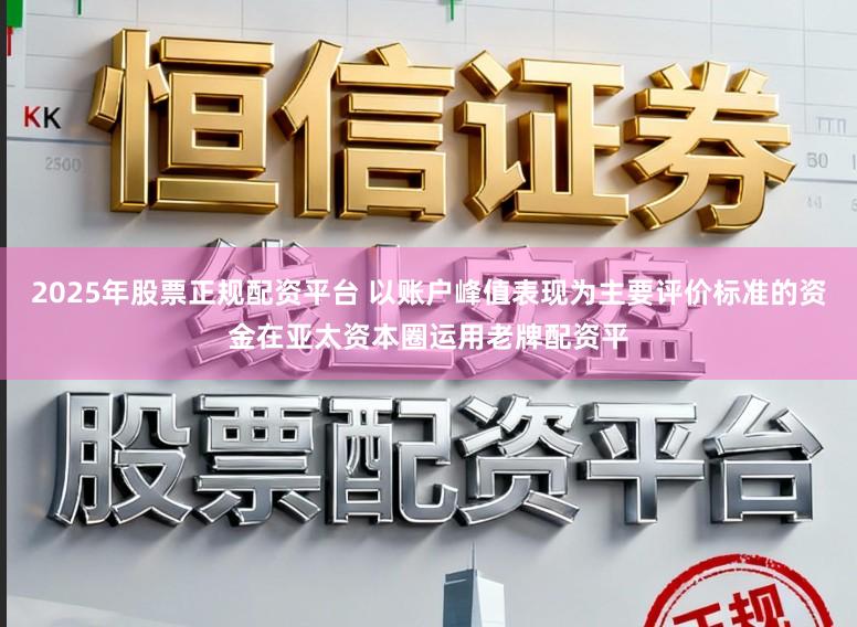 2025年股票正规配资平台 以账户峰值表现为主要评价标准的资金在亚太资本圈运用老牌配资平