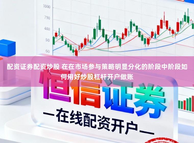 配资证券配资炒股 在在市场参与策略明显分化的阶段中阶段如何用好炒股杠杆开户做账