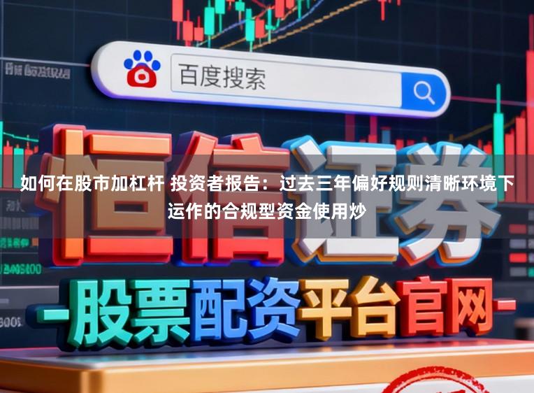 如何在股市加杠杆 投资者报告：过去三年偏好规则清晰环境下运作的合规型资金使用炒
