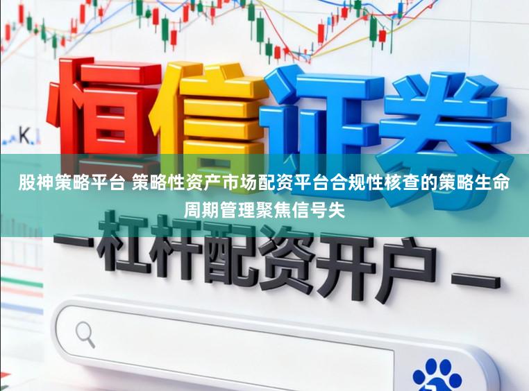 股神策略平台 策略性资产市场配资平台合规性核查的策略生命周期管理聚焦信号失