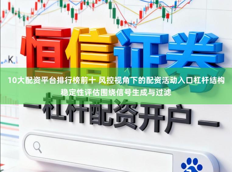 10大配资平台排行榜前十 风控视角下的配资活动入口杠杆结构稳定性评估围绕信号生成与过滤