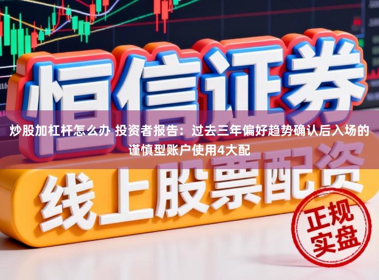 炒股加杠杆怎么办 投资者报告：过去三年偏好趋势确认后入场的谨慎型账户使用4大配