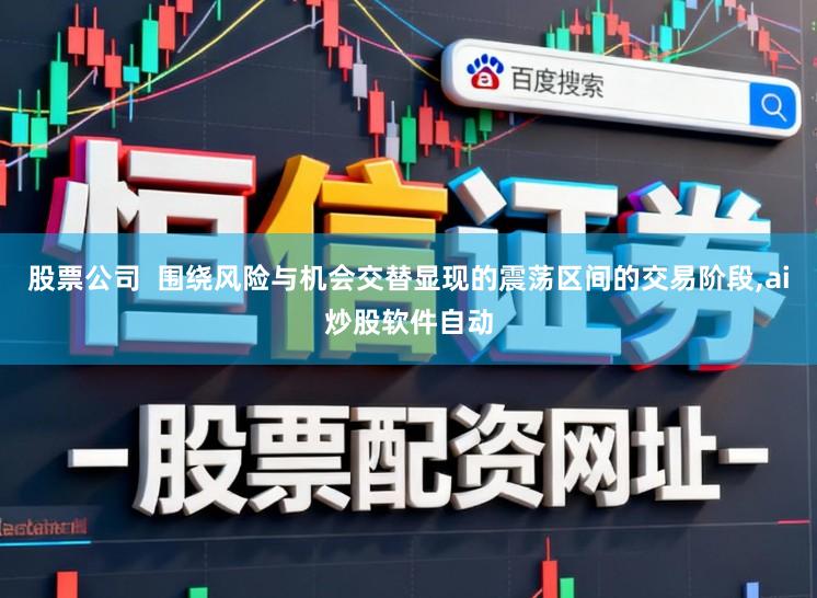 股票公司  围绕风险与机会交替显现的震荡区间的交易阶段,ai炒股软件自动
