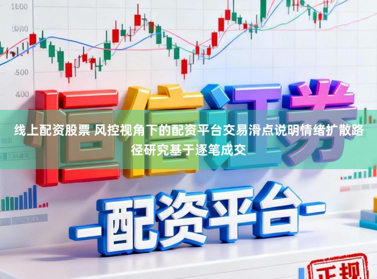 线上配资股票 风控视角下的配资平台交易滑点说明情绪扩散路径研究基于逐笔成交