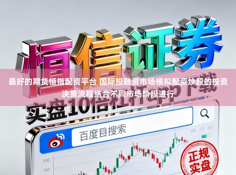 最好的期货恒指配资平台 国际投融资市场模拟配资炒股的投资决策流程结合不同市场阶段进行
