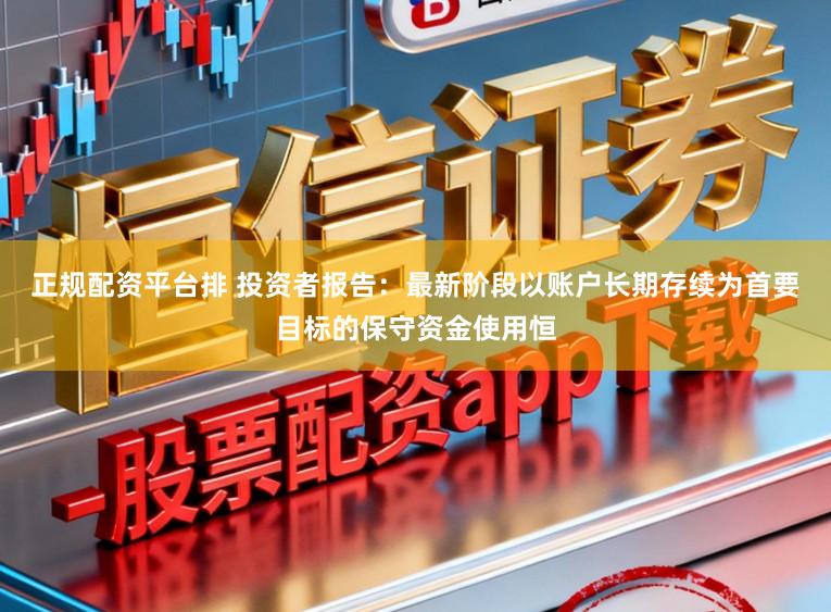 正规配资平台排 投资者报告：最新阶段以账户长期存续为首要目标的保守资金使用恒