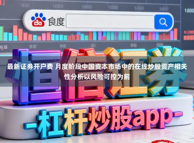 最新证券开户费 月度阶段中国资本市场中的在线炒股资产相关性分析以风险可控为前
