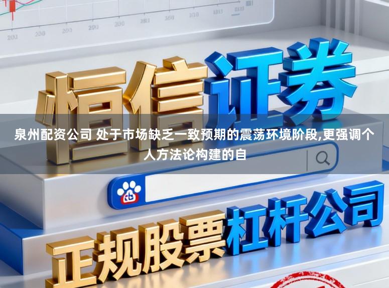 泉州配资公司 处于市场缺乏一致预期的震荡环境阶段,更强调个人方法论构建的自